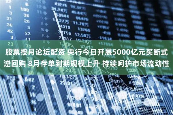 股票按月论坛配资 央行今日开展5000亿元买断式逆回购 8月存单到期规模上升 持续呵护市场流动性