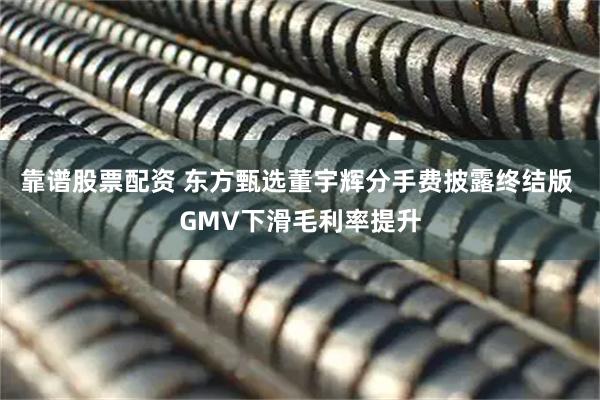 靠谱股票配资 东方甄选董宇辉分手费披露终结版 GMV下滑毛利率提升