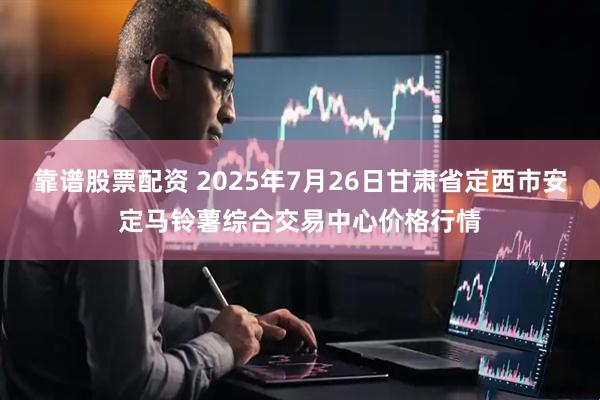 靠谱股票配资 2025年7月26日甘肃省定西市安定马铃薯综合交易中心价格行情