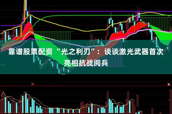 靠谱股票配资 “光之利刃”：谈谈激光武器首次亮相抗战阅兵