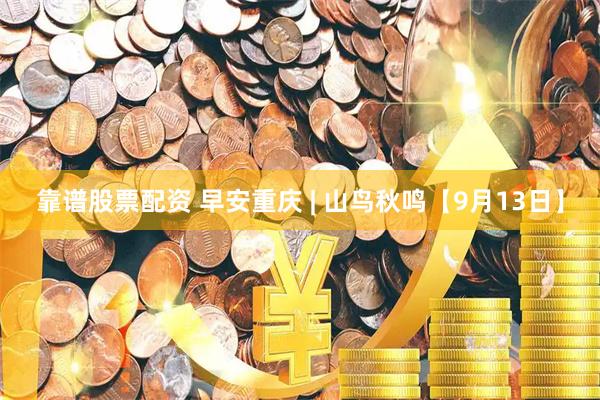靠谱股票配资 早安重庆 | 山鸟秋鸣【9月13日】