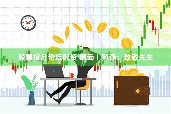 股票按月论坛配资 缙云丨黄燕：致敬先生