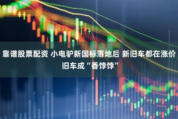 靠谱股票配资 小电驴新国标落地后 新旧车都在涨价 旧车成“香饽饽”