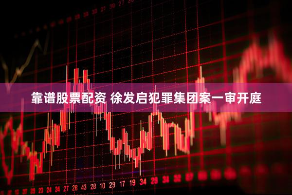 靠谱股票配资 徐发启犯罪集团案一审开庭
