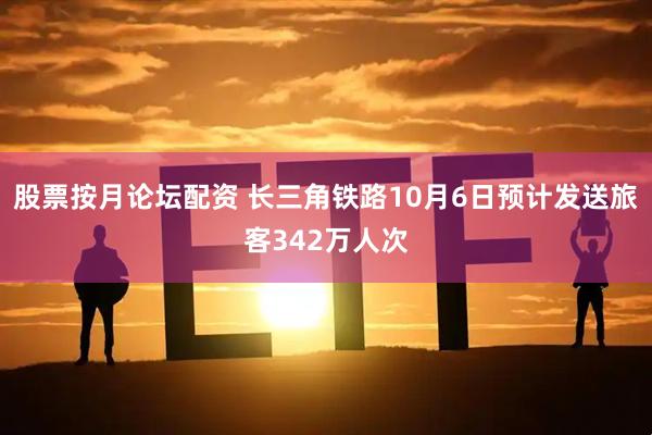 股票按月论坛配资 长三角铁路10月6日预计发送旅客342万人次