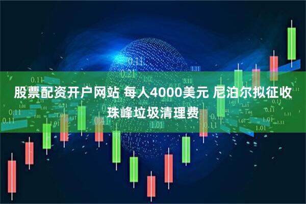 股票配资开户网站 每人4000美元 尼泊尔拟征收珠峰垃圾清理费